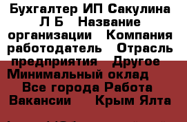 Бухгалтер ИП Сакулина Л.Б › Название организации ­ Компания-работодатель › Отрасль предприятия ­ Другое › Минимальный оклад ­ 1 - Все города Работа » Вакансии   . Крым,Ялта